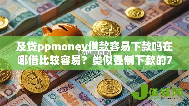 及贷ppmoney借款容易下款吗在哪借比较容易?类似强制下款的7个口子参考 及贷ppmoney借款容易下款吗在哪借比较容易?类似强制下款的7个口子参考