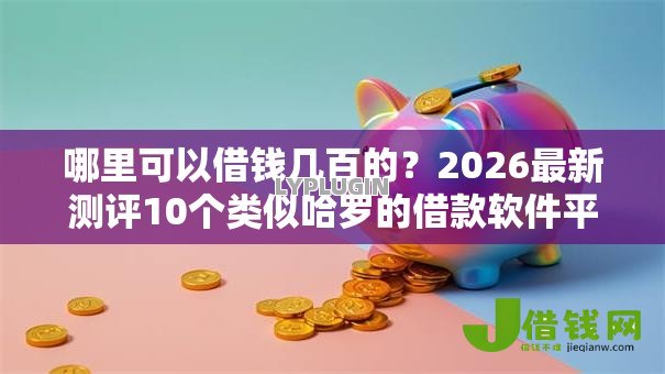 哪里可以借钱几百的？2026最新测评10个类似哈罗的借款软件平台