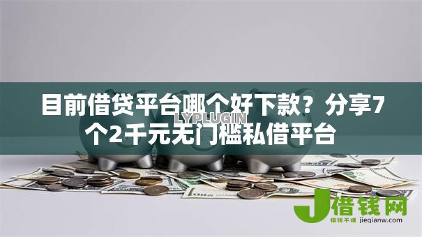 目前借贷平台哪个好下款?分享7个2千元无门槛私借平台 目前借贷平台哪个好下款?分享7个2千元无门槛私借平台