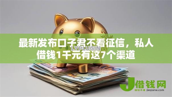 最新发布口子君不看征信,私人借钱1千元有这7个渠道 最新发布口子君不看征信,私人借钱1千元有这7个渠道