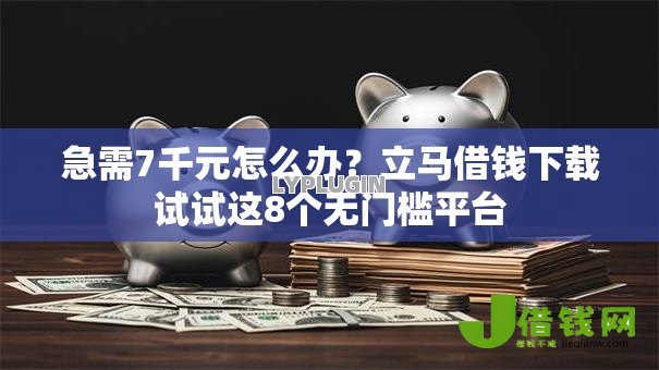 急需7千元怎么办？立马借钱下载试试这8个无门槛平台