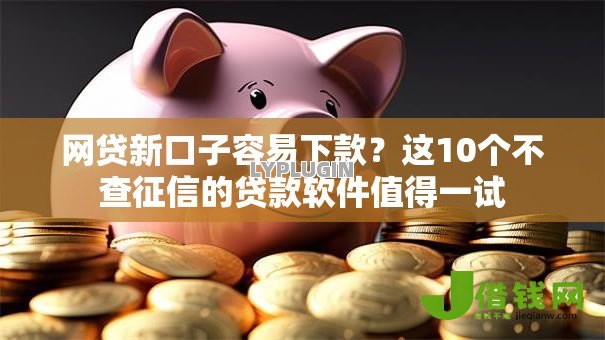 网贷新口子容易下款?这10个不查征信的贷款软件值得一试 网贷新口子容易下款?这10个不查征信的贷款软件值得一试