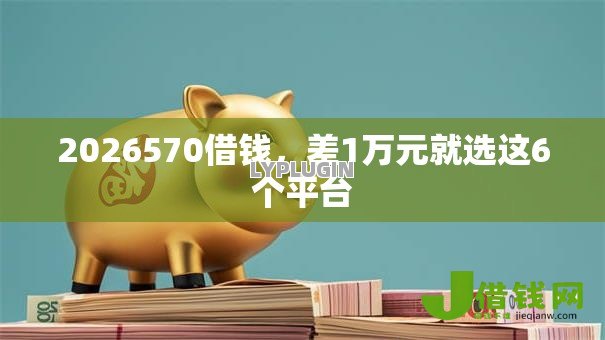 2026570借钱,差1万元就选这6个平台 2026570借钱,差1万元就选这6个平台