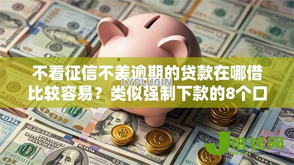 不看征信不差逾期的贷款在哪借比较容易？类似强制下款的8个口子参考