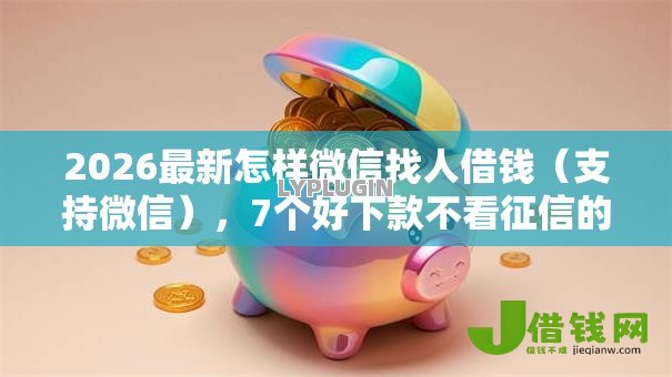 2026最新怎样微信找人借钱(支持微信),7个好下款不看征信的网贷平台无私分享 2026最新怎样微信找人借钱(支持微信),7个好下款不看征信的网贷平台无私分享