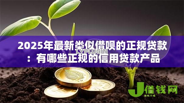 2025年最新类似借呗的正规贷款：有哪些正规的信用贷款产品