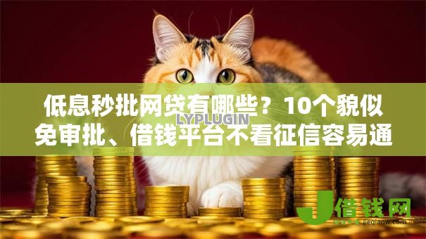 低息秒批网贷有哪些?10个貌似免审批、借钱平台不看征信容易通过的口子合集 低息秒批网贷有哪些?10个貌似免审批、借钱平台不看征信容易通过的口子合集