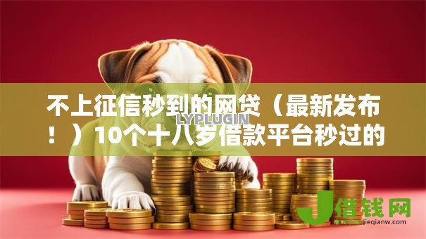 不上征信秒到的网贷(最新发布!)10个十八岁借款平台秒过的软件 不上征信秒到的网贷(最新发布!)10个十八岁借款平台秒过的软件
