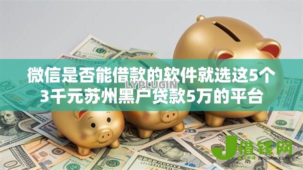微信是否能借款的软件就选这5个3千元苏州黑户贷款5万的平台 微信是否能借款的软件就选这5个3千元苏州黑户贷款5万的平台