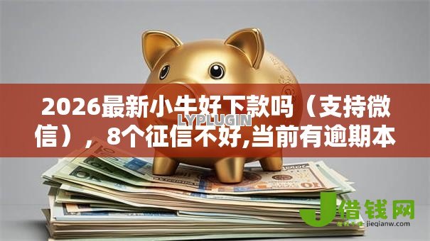 2026最新小牛好下款吗（支持微信），8个征信不好,当前有逾期本人急需能借钱的平台无私分享