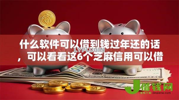 什么软件可以借到钱过年还的话，可以看看这6个芝麻信用可以借钱的软件