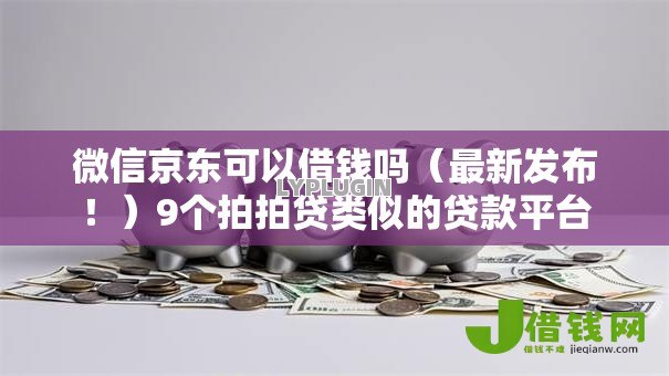 微信京东可以借钱吗(最新发布!)9个拍拍贷类似的贷款平台 微信京东可以借钱吗(最新发布!)9个拍拍贷类似的贷款平台
