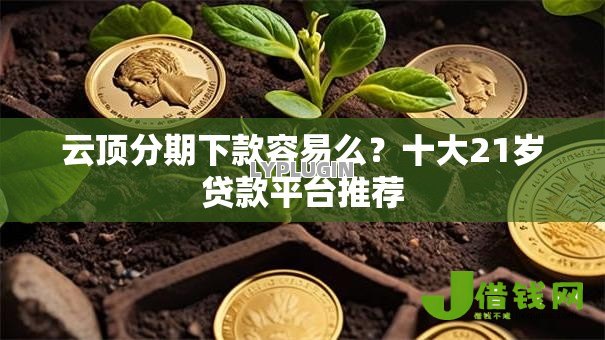 云顶分期下款容易么?十大21岁贷款平台推荐 云顶分期下款容易么?十大21岁贷款平台推荐