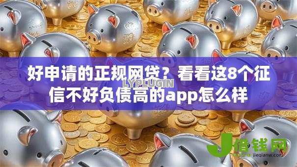 好申请的正规网贷?看看这8个征信不好负债高的app怎么样 好申请的正规网贷?看看这8个征信不好负债高的app怎么样