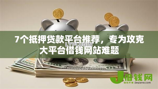 7个抵押贷款平台推荐,专为攻克大平台借钱网站难题 7个抵押贷款平台推荐,专为攻克大平台借钱网站难题