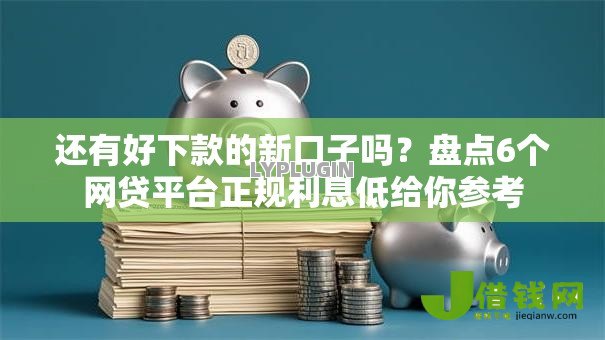 还有好下款的新口子吗?盘点6个网贷平台正规利息低给你参考 还有好下款的新口子吗?盘点6个网贷平台正规利息低给你参考
