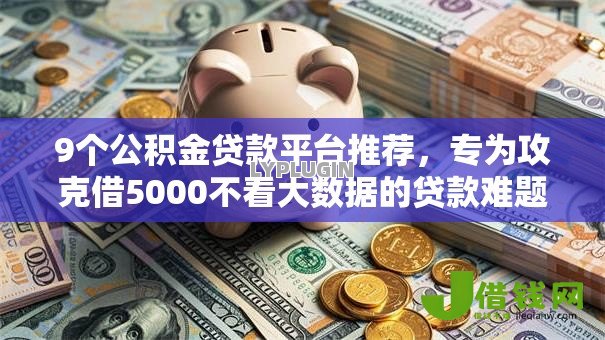 9个公积金贷款平台推荐，专为攻克借5000不看大数据的贷款难题
