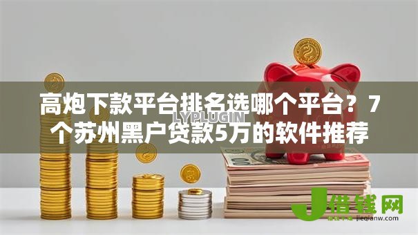 高炮下款平台排名选哪个平台？7个苏州黑户贷款5万的软件推荐