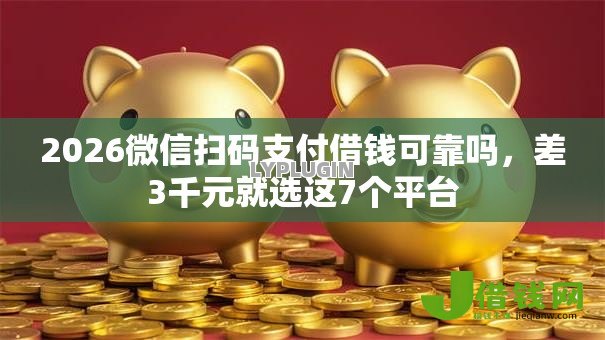 2026微信扫码支付借钱可靠吗，差3千元就选这7个平台