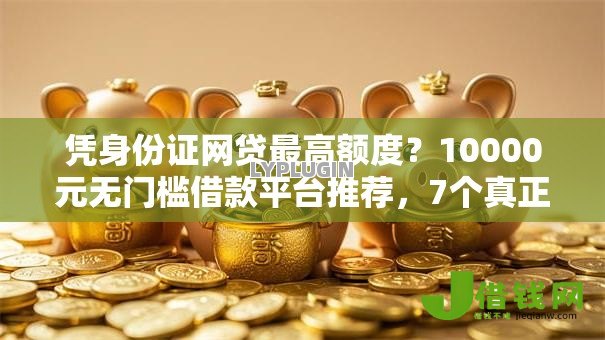 凭身份证网贷最高额度？10000元无门槛借款平台推荐，7个真正无视风控黑白的网贷盘点