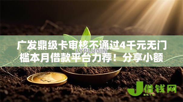 广发鼎级卡审核不通过4千元无门槛本月借款平台力荐!分享小额网贷口子4千元无门槛借款 广发鼎级卡审核不通过4千元无门槛本月借款平台力荐!分享小额网贷口子4千元无门槛借款