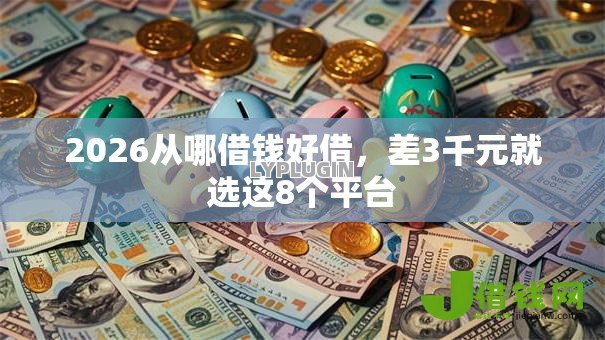 2026从哪借钱好借,差3千元就选这8个平台 2026从哪借钱好借,差3千元就选这8个平台