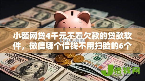 小额网贷4千元不看欠款的贷款软件，微信哪个借钱不用扫脸的6个平台介绍