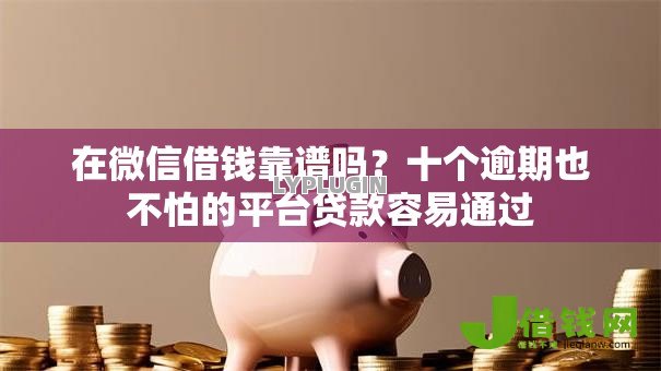 在微信借钱靠谱吗？十个逾期也不怕的平台贷款容易通过