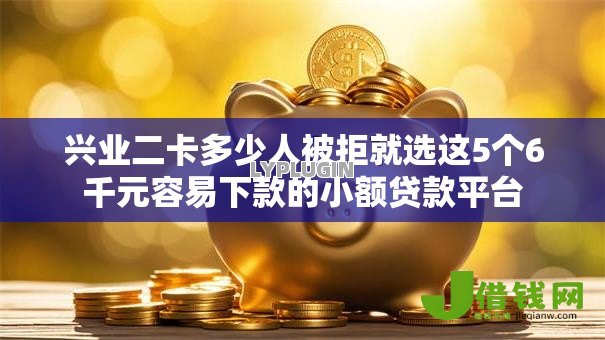 兴业二卡多少人被拒就选这5个6千元容易下款的小额贷款平台 兴业二卡多少人被拒就选这5个6千元容易下款的小额贷款平台