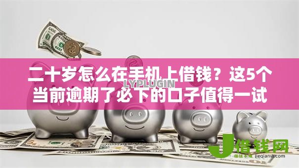 二十岁怎么在手机上借钱?这5个当前逾期了必下的口子值得一试 二十岁怎么在手机上借钱?这5个当前逾期了必下的口子值得一试