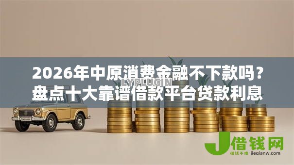 2026年中原消费金融不下款吗?盘点十大靠谱借款平台贷款利息又低又正规 2026年中原消费金融不下款吗?盘点十大靠谱借款平台贷款利息又低又正规