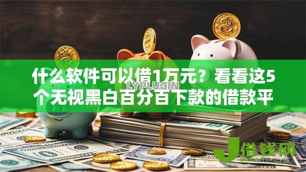 什么软件可以借1万元?看看这5个无视黑白百分百下款的借款平台怎么样 什么软件可以借1万元?看看这5个无视黑白百分百下款的借款平台怎么样