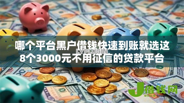 哪个平台黑户借钱快速到账就选这8个3000元不用征信的贷款平台 哪个平台黑户借钱快速到账就选这8个3000元不用征信的贷款平台