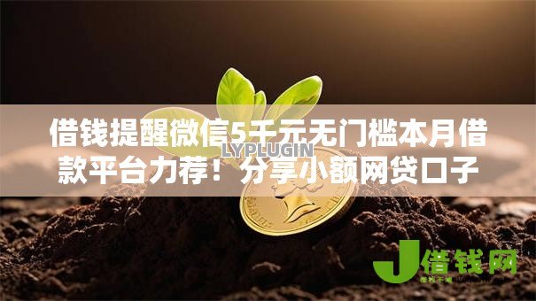 借钱提醒微信5千元无门槛本月借款平台力荐!分享小额网贷口子5千元无门槛借款 借钱提醒微信5千元无门槛本月借款平台力荐!分享小额网贷口子5千元无门槛借款