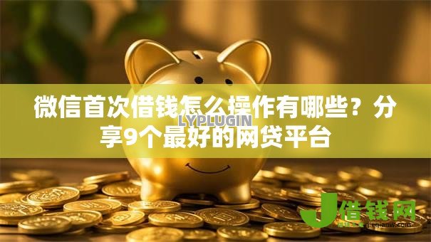 微信首次借钱怎么操作有哪些?分享9个最好的网贷平台 微信首次借钱怎么操作有哪些?分享9个最好的网贷平台