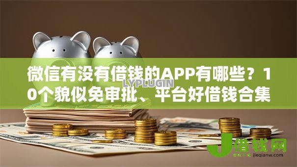 微信有没有借钱的APP有哪些?10个貌似免审批、平台好借钱合集 微信有没有借钱的APP有哪些?10个貌似免审批、平台好借钱合集