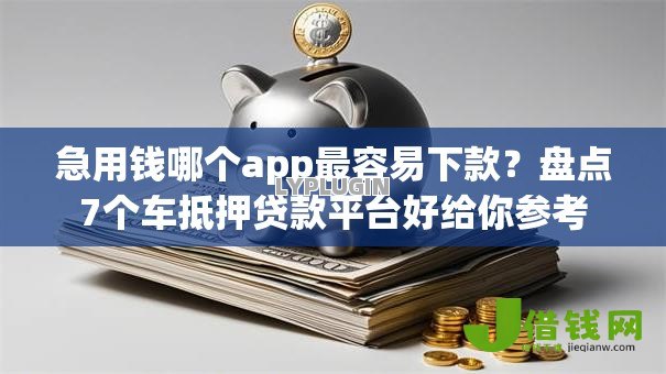 急用钱哪个app最容易下款?盘点7个车抵押贷款平台好给你参考 急用钱哪个app最容易下款?盘点7个车抵押贷款平台好给你参考