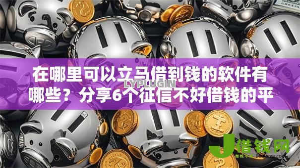 在哪里可以立马借到钱的软件有哪些？分享6个征信不好借钱的平台100%能借到