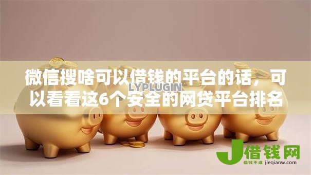 微信搜啥可以借钱的平台的话,可以看看这6个安全的网贷平台排名不分先后 微信搜啥可以借钱的平台的话,可以看看这6个安全的网贷平台排名不分先后