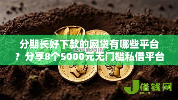 分期长好下款的网贷有哪些平台?分享8个5000元无门槛私借平台 分期长好下款的网贷有哪些平台?分享8个5000元无门槛私借平台