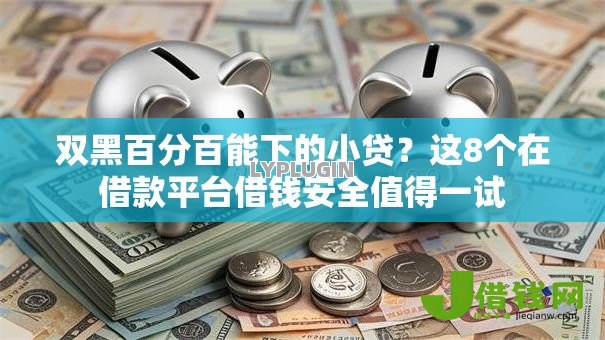 双黑百分百能下的小贷?这8个在借款平台借钱安全值得一试 双黑百分百能下的小贷?这8个在借款平台借钱安全值得一试