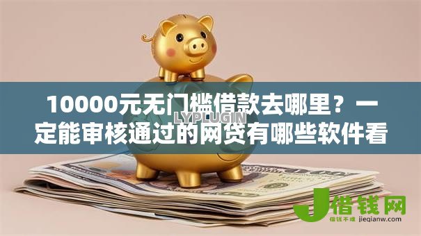 10000元无门槛借款去哪里?一定能审核通过的网贷有哪些软件看这6个平台 10000元无门槛借款去哪里?一定能审核通过的网贷有哪些软件看这6个平台