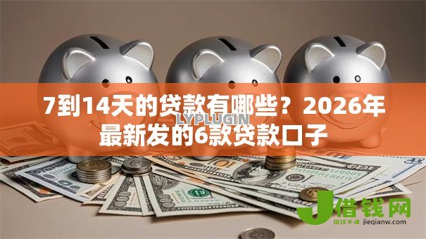 7到14天的贷款有哪些？2026年最新发的6款贷款口子