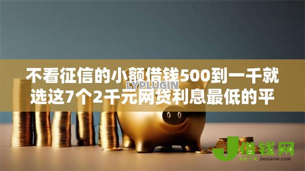 不看征信的小额借钱500到一千就选这7个2千元网贷利息最低的平台