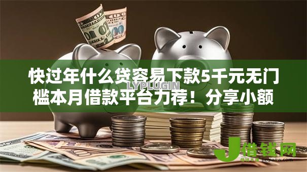 快过年什么贷容易下款5千元无门槛本月借款平台力荐!分享小额网贷口子5千元无门槛借款 快过年什么贷容易下款5千元无门槛本月借款平台力荐!分享小额网贷口子5千元无门槛借款