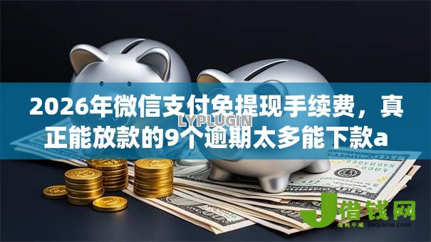 2026年微信支付免提现手续费,真正能放款的9个逾期太多能下款app推荐 2026年微信支付免提现手续费,真正能放款的9个逾期太多能下款app推荐