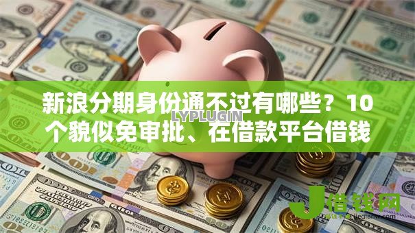 新浪分期身份通不过有哪些？10个貌似免审批、在借款平台借钱安全合集