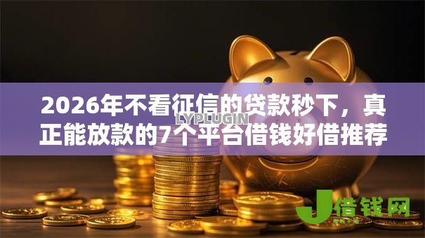 2026年不看征信的贷款秒下,真正能放款的7个平台借钱好借推荐 2026年不看征信的贷款秒下,真正能放款的7个平台借钱好借推荐