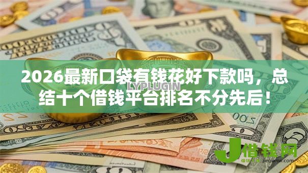 2026最新口袋有钱花好下款吗,总结十个借钱平台排名不分先后! 2026最新口袋有钱花好下款吗,总结十个借钱平台排名不分先后!