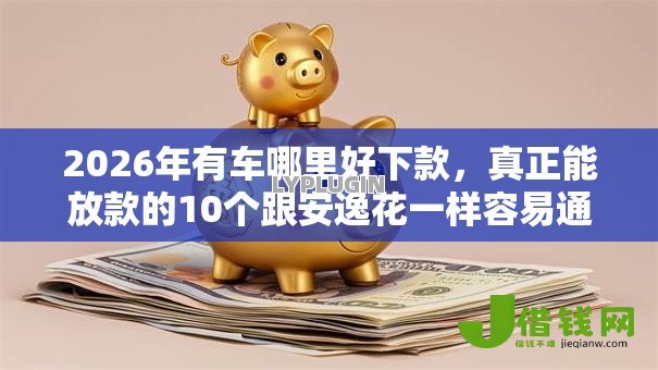 2026年有车哪里好下款，真正能放款的10个跟安逸花一样容易通过审核的软件推荐